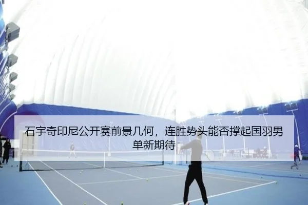 石宇奇印尼公开赛前景几何，连胜势头能否撑起国羽男单新期待 - Kaiyuan Qipai
